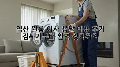 익산 원룸 이사, 용달 이용 후기: 짐싸기부터 완벽 정리까지!
