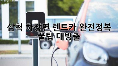 삼척 하장면 렌트카 완전정복! 🚗💨꿀팁 대방출